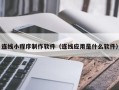 滕州连线小程序制作软件（连线应用是什么软件）