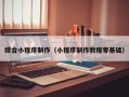 滕州综合小程序制作（小程序制作教程零基础）
