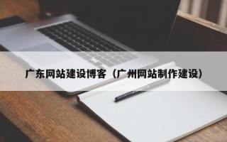滕州广东网站建设博客（广州网站制作建设）