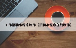 滕州工作招聘小程序制作（招聘小程序在线制作）