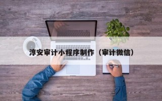 滕州淳安审计小程序制作（审计微信）