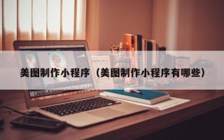 滕州美图制作小程序（美图制作小程序有哪些）