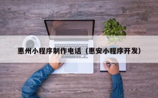 滕州惠州小程序制作电话（惠安小程序开发）