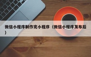 滕州微信小程序制作完小程序（微信小程序发布后）