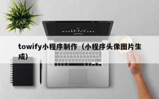 滕州towify小程序制作（小程序头像图片生成）