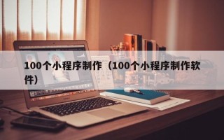 滕州100个小程序制作（100个小程序制作软件）