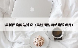 滕州吴桥团购网站建设（吴桥团购网站建设项目）